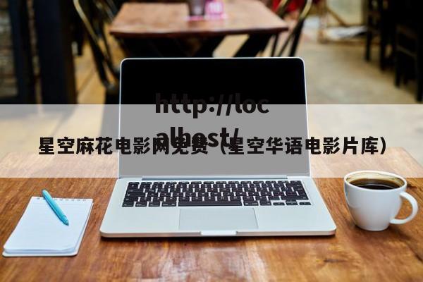 星空麻花电影网免费(星空华语电影片库)